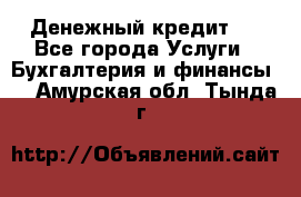 Денежный кредит ! - Все города Услуги » Бухгалтерия и финансы   . Амурская обл.,Тында г.